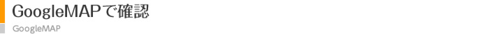 GoogleMAPで確認